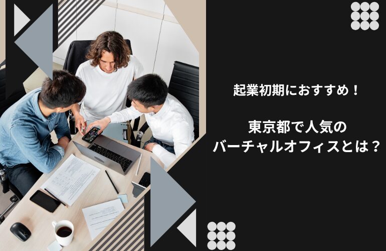 起業初期におすすめ！東京都で人気のバーチャルオフィスとは？