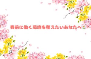 春前に働く環境を整えたいあなたへ