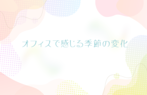 オフィスで感じる季節の変化🌸