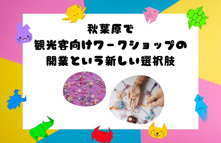 秋葉原で観光客向けワークショップの開業という新しい選択肢