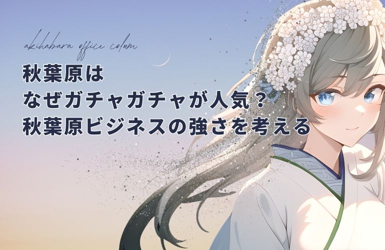 秋葉原はなぜガチャガチャが人気？秋葉原ビジネスの強さを考える