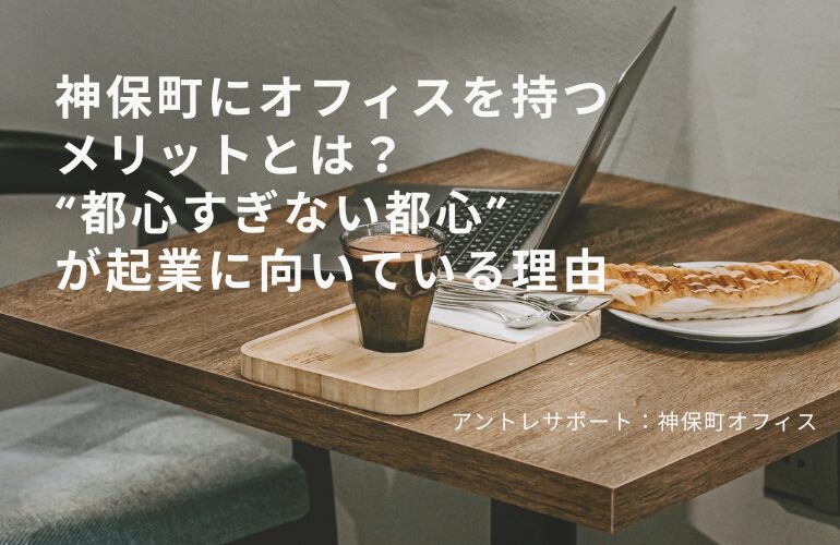 神保町にオフィスを持つメリットとは？ “都心すぎない都心” が起業に向いている理由