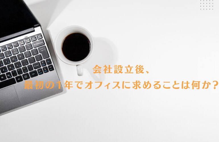 会社設立後、最初の1年でオフィスに求めることは何か？