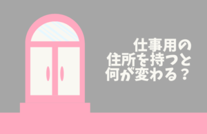 仕事用の住所を持つと、何が変わる？