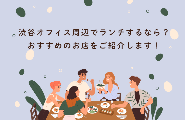 渋谷オフィス周辺でランチするなら?おすすめのお店をご紹介します
