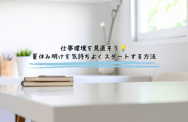 仕事環境を見直そう|夏休み明けを気持ちよくスタートする方法