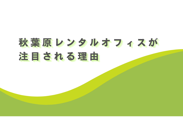 秋葉原レンタルオフィスが注目される理由