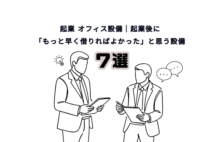 起業 オフィス設備｜起業後に「もっと早く借りればよかった」と思う設備7選 ⭐