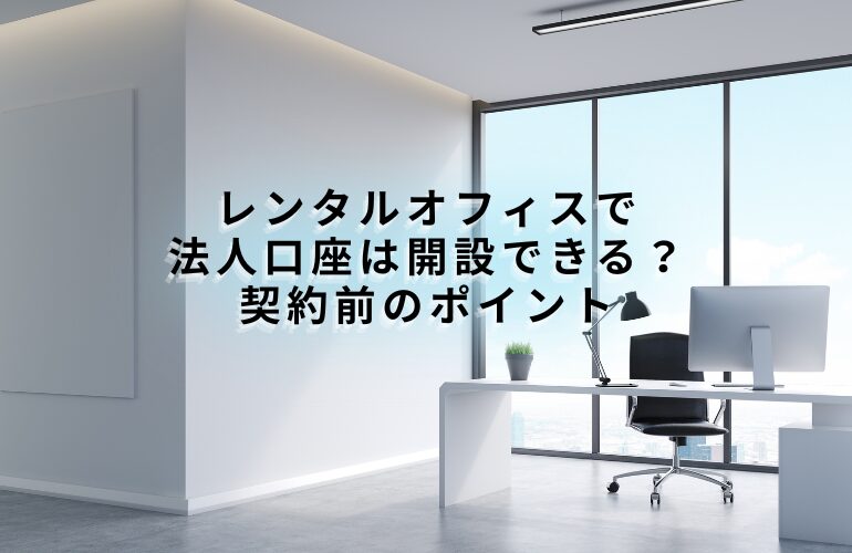 レンタルオフィスで法人口座は開設できる？契約前のポイント