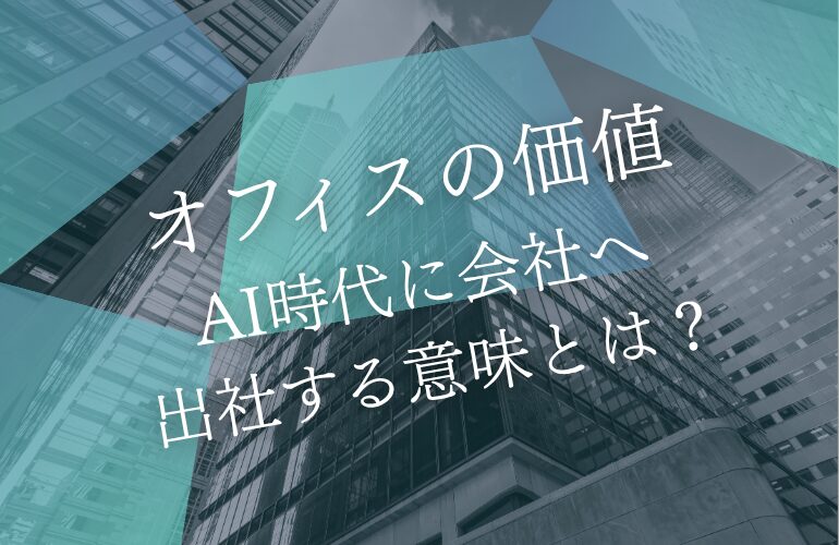 オフィスの価値｜AI時代に会社へ出社する意味とは？