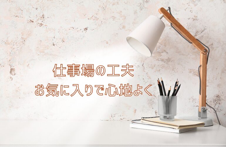 仕事場の工夫｜お気に入りで心地よく