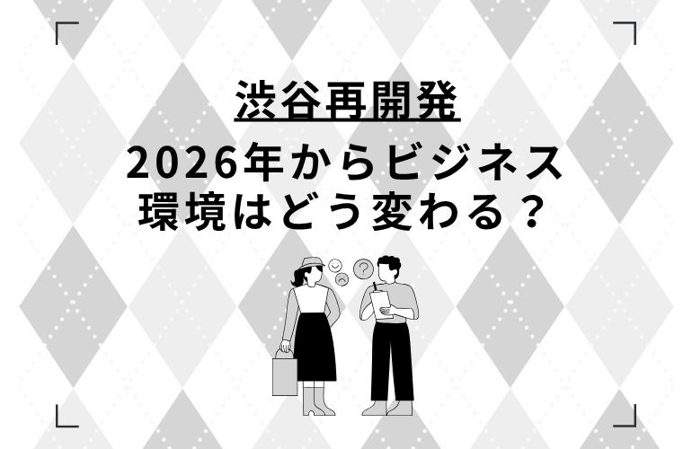 渋谷再開発｜2026年からビジネス環境はどう変わる？